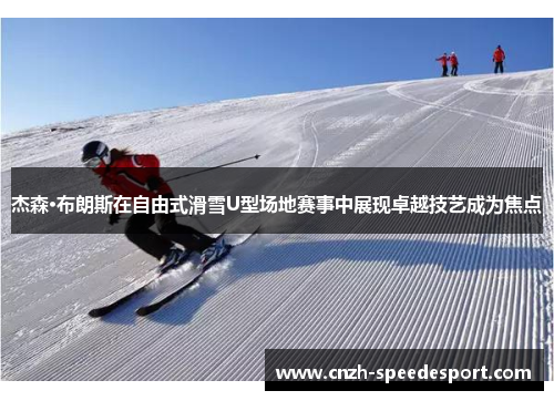 杰森·布朗斯在自由式滑雪U型场地赛事中展现卓越技艺成为焦点