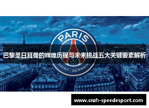 巴黎圣日耳曼的辉煌历程与未来挑战五大关键要素解析
