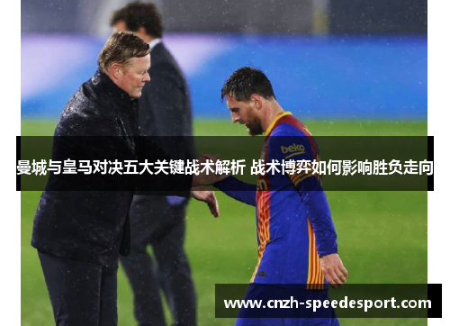 曼城与皇马对决五大关键战术解析 战术博弈如何影响胜负走向