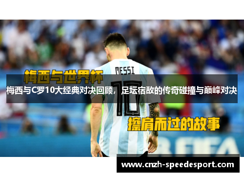 梅西与C罗10大经典对决回顾，足坛宿敌的传奇碰撞与巅峰对决