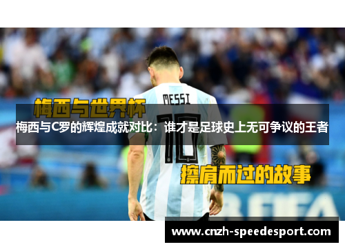 梅西与C罗的辉煌成就对比：谁才是足球史上无可争议的王者