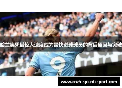 哈兰德凭借惊人速度成为最快进球球员的背后原因与突破