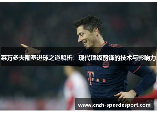莱万多夫斯基进球之道解析：现代顶级前锋的技术与影响力