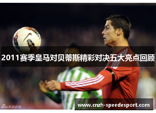 2011赛季皇马对贝蒂斯精彩对决五大亮点回顾