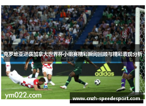 克罗地亚逆袭加拿大世界杯小组赛精彩瞬间回顾与精彩表现分析
