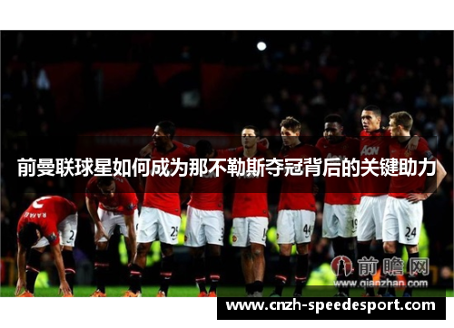 前曼联球星如何成为那不勒斯夺冠背后的关键助力
