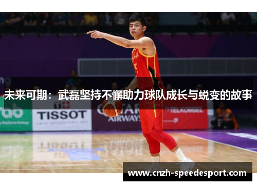 未来可期：武磊坚持不懈助力球队成长与蜕变的故事