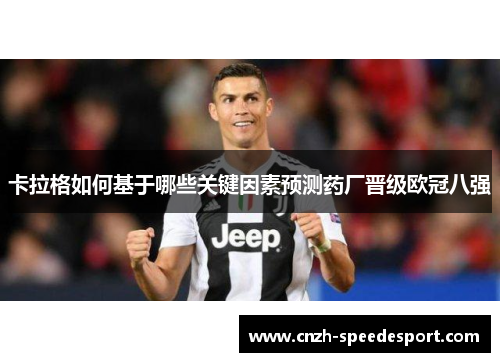 卡拉格如何基于哪些关键因素预测药厂晋级欧冠八强