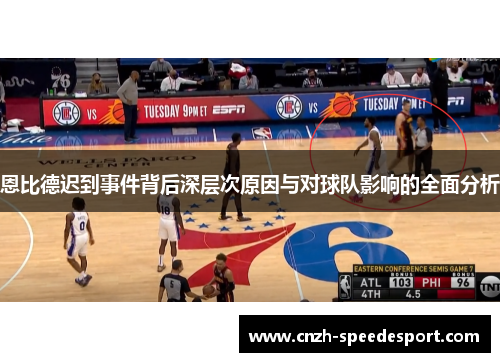 恩比德迟到事件背后深层次原因与对球队影响的全面分析