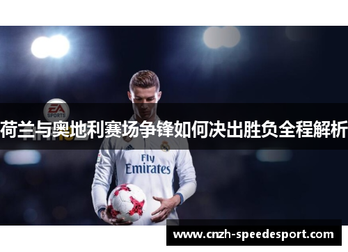 荷兰与奥地利赛场争锋如何决出胜负全程解析