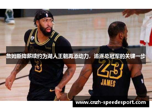 詹姆斯降薪续约为湖人王朝再添动力，追逐总冠军的关键一步