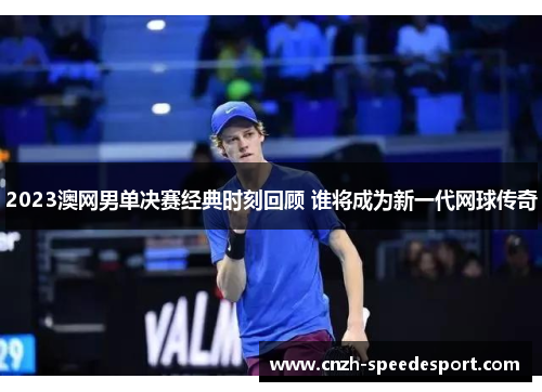 2023澳网男单决赛经典时刻回顾 谁将成为新一代网球传奇