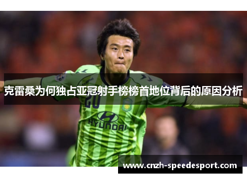 克雷桑为何独占亚冠射手榜榜首地位背后的原因分析