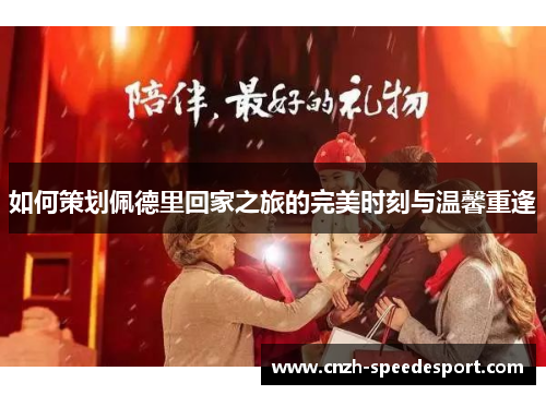 如何策划佩德里回家之旅的完美时刻与温馨重逢