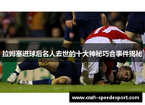 拉姆塞进球后名人去世的十大神秘巧合事件揭秘