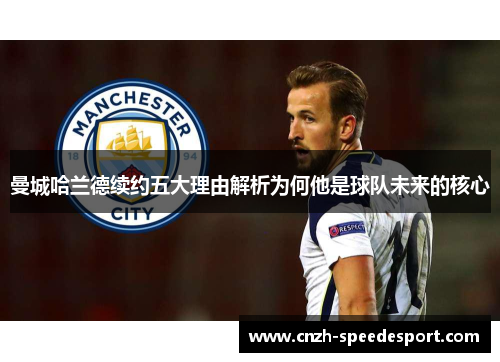曼城哈兰德续约五大理由解析为何他是球队未来的核心