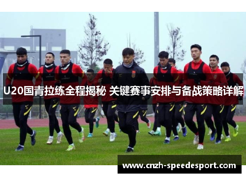 U20国青拉练全程揭秘 关键赛事安排与备战策略详解