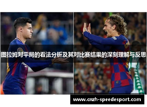 图拉姆对平局的看法分析及其对比赛结果的深刻理解与反思