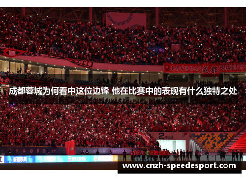成都蓉城为何看中这位边锋 他在比赛中的表现有什么独特之处