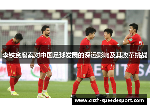 李铁贪腐案对中国足球发展的深远影响及其改革挑战