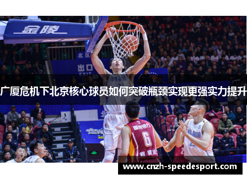 广厦危机下北京核心球员如何突破瓶颈实现更强实力提升