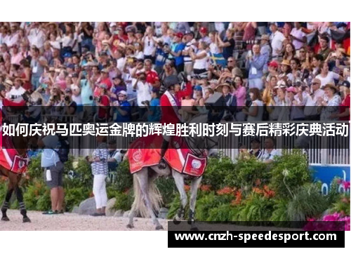 如何庆祝马匹奥运金牌的辉煌胜利时刻与赛后精彩庆典活动