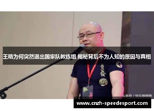 王皓为何突然退出国家队教练组 揭秘背后不为人知的原因与真相