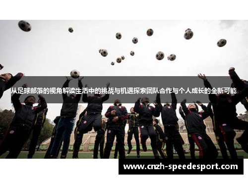 从足球部落的视角解读生活中的挑战与机遇探索团队合作与个人成长的全新可能