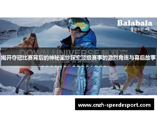 揭开夺冠比赛背后的神秘面纱探索顶级赛事的激烈角逐与幕后故事
