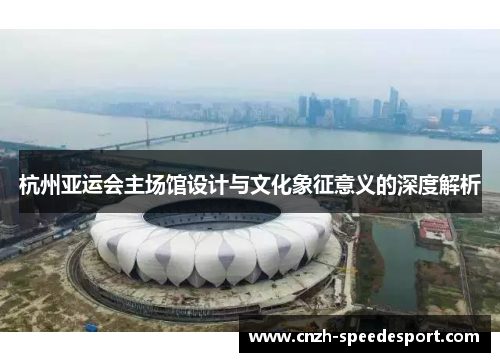 杭州亚运会主场馆设计与文化象征意义的深度解析