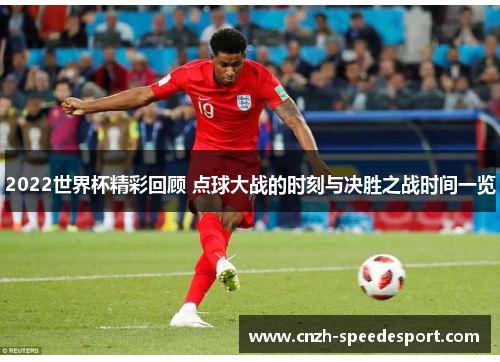 2022世界杯精彩回顾 点球大战的时刻与决胜之战时间一览