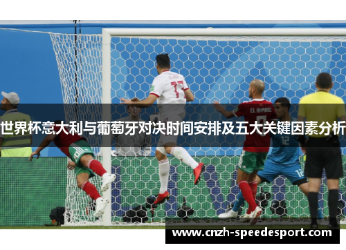 世界杯意大利与葡萄牙对决时间安排及五大关键因素分析