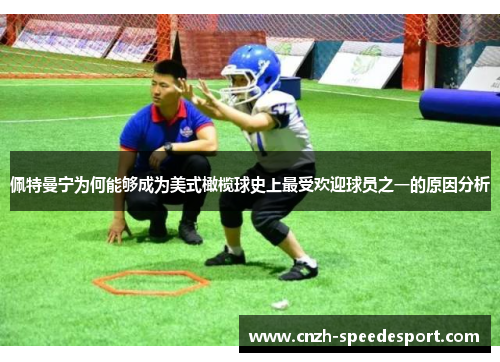 佩特曼宁为何能够成为美式橄榄球史上最受欢迎球员之一的原因分析 佩特曼宁为何能够成为美式橄榄球史上最受欢迎球员之一的原因分析