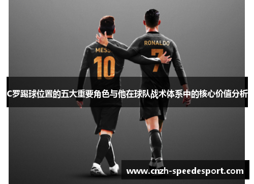 C罗踢球位置的五大重要角色与他在球队战术体系中的核心价值分析