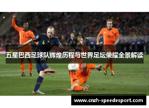 五星巴西足球队辉煌历程与世界足坛荣耀全景解读