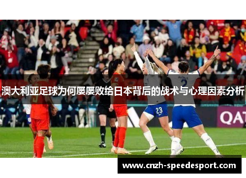 澳大利亚足球为何屡屡败给日本背后的战术与心理因素分析