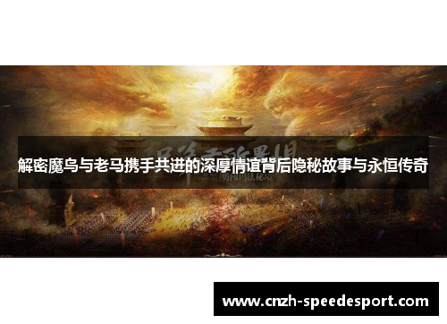 解密魔鸟与老马携手共进的深厚情谊背后隐秘故事与永恒传奇
