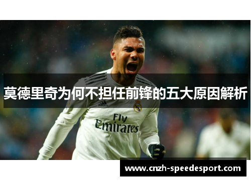 莫德里奇为何不担任前锋的五大原因解析 莫德里奇为何不担任前锋的五大原因解析