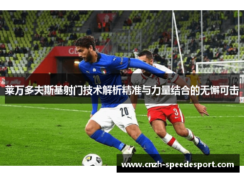 莱万多夫斯基射门技术解析精准与力量结合的无懈可击 莱万多夫斯基射门技术解析精准与力量结合的无懈可击