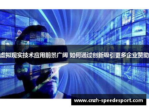 虚拟现实技术应用前景广阔 如何通过创新吸引更多企业赞助 虚拟现实技术应用前景广阔 如何通过创新吸引更多企业赞助