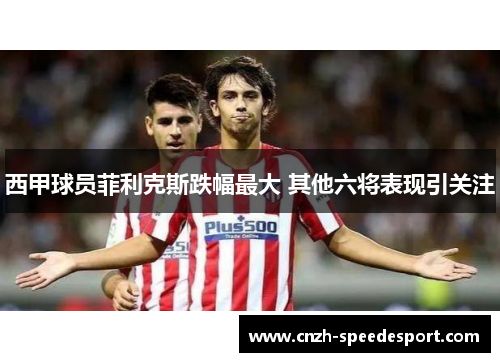 西甲球员菲利克斯跌幅最大 其他六将表现引关注