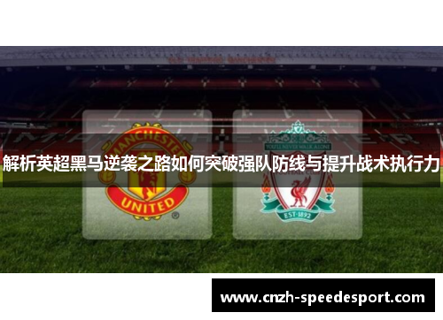 解析英超黑马逆袭之路如何突破强队防线与提升战术执行力