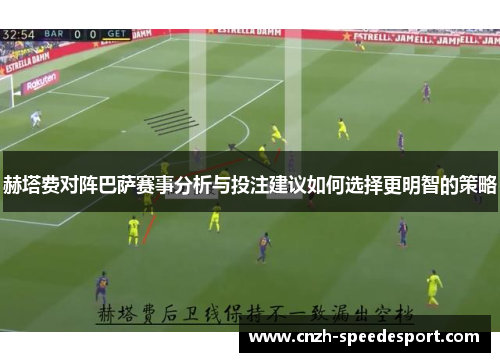 赫塔费对阵巴萨赛事分析与投注建议如何选择更明智的策略