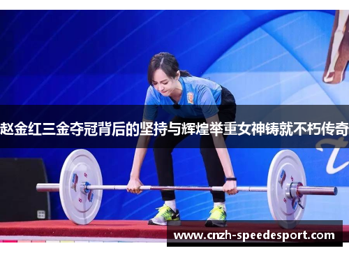 赵金红三金夺冠背后的坚持与辉煌举重女神铸就不朽传奇