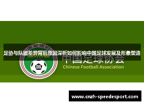足协与队徽差异背后原因深析如何影响中国足球发展及形象塑造