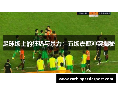足球场上的狂热与暴力:五场震撼冲突揭秘 足球场上的狂热与暴力:五场震撼冲突揭秘