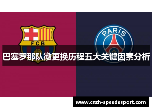 巴塞罗那队徽更换历程五大关键因素分析 巴塞罗那队徽更换历程五大关键因素分析