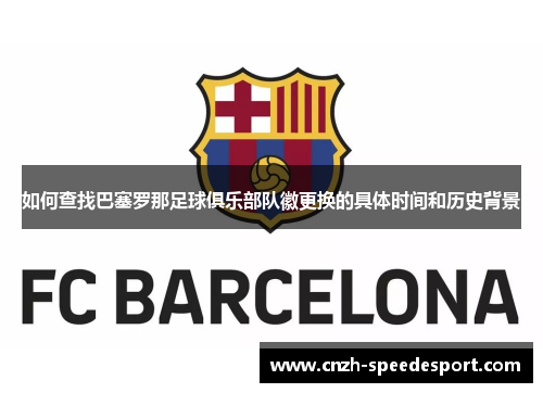 如何查找巴塞罗那足球俱乐部队徽更换的具体时间和历史背景