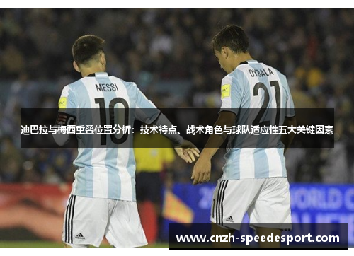 迪巴拉与梅西重叠位置分析：技术特点、战术角色与球队适应性五大关键因素