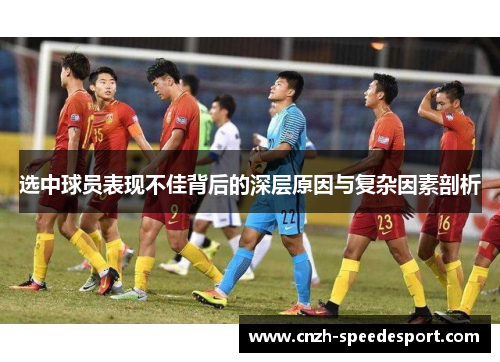 选中球员表现不佳背后的深层原因与复杂因素剖析